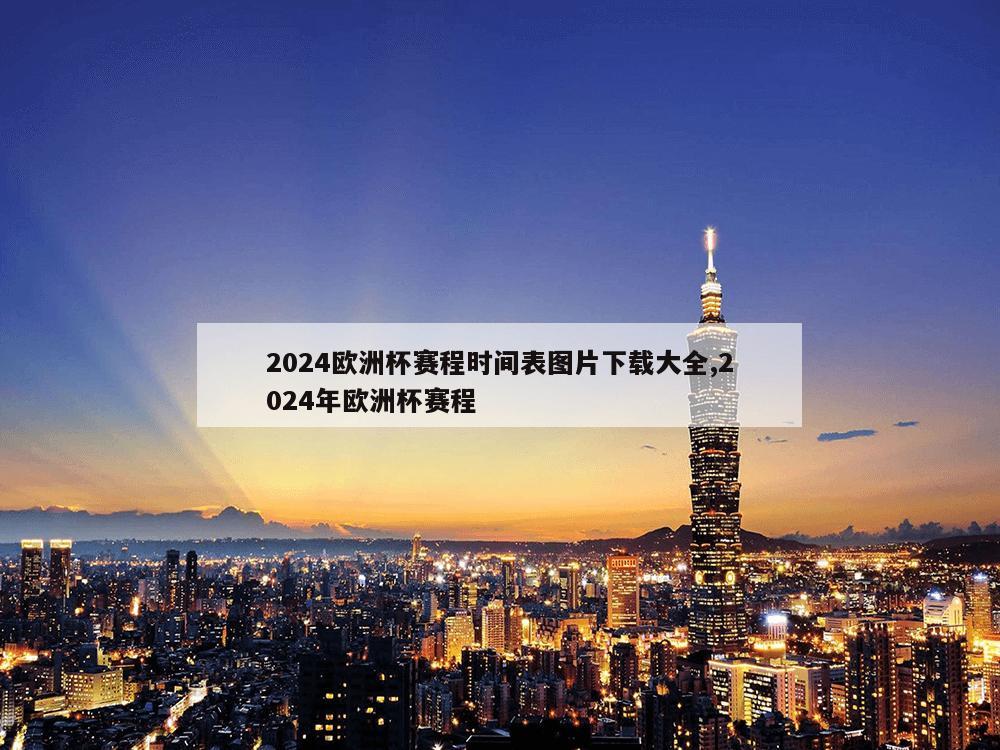 2024欧洲杯赛程时间表图片下载大全,2024年欧洲杯赛程