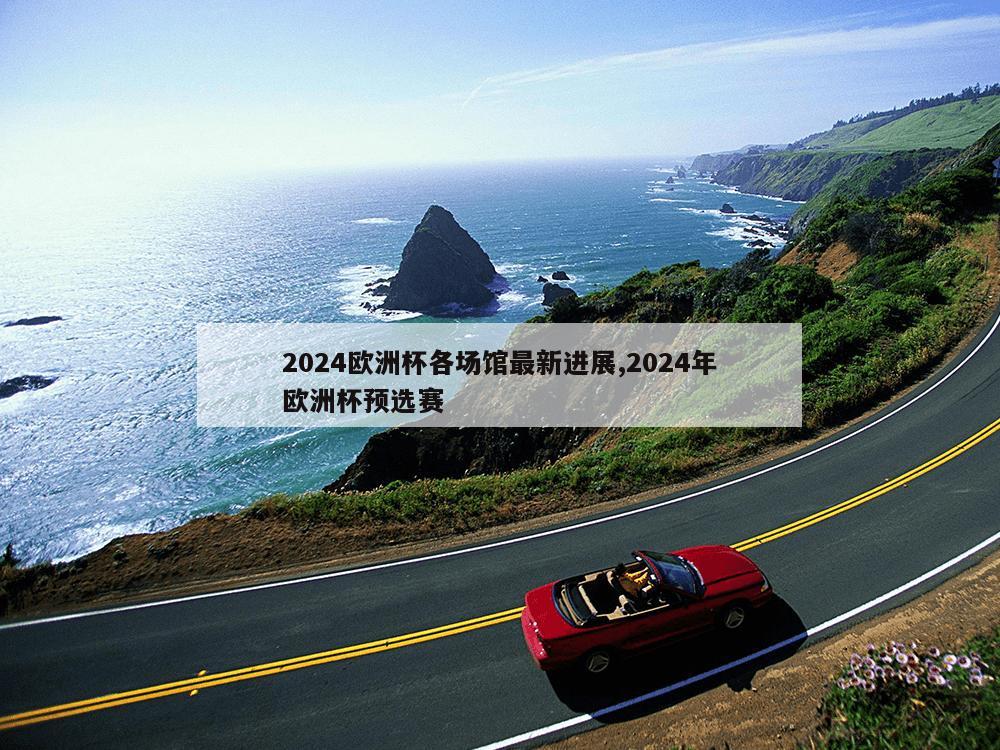 2024欧洲杯各场馆最新进展,2024年欧洲杯预选赛