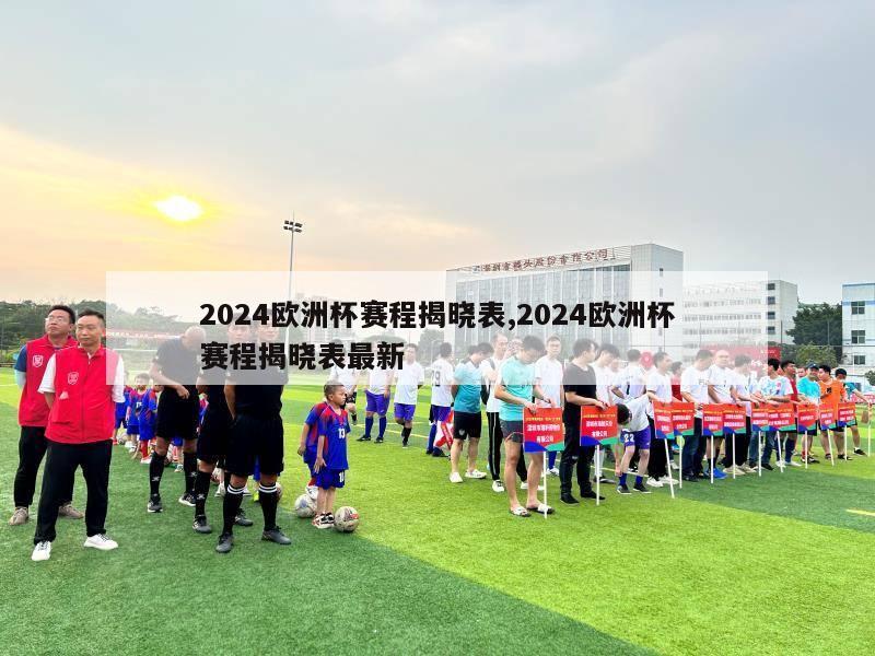 2024欧洲杯赛程揭晓表,2024欧洲杯赛程揭晓表最新