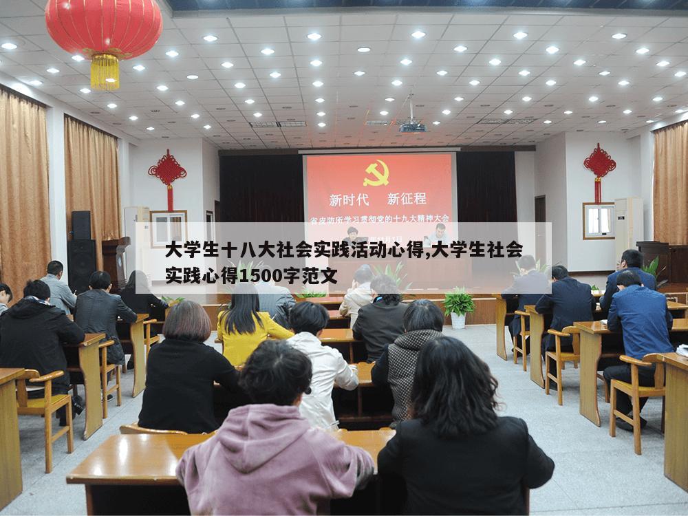 大学生十八大社会实践活动心得,大学生社会实践心得1500字范文