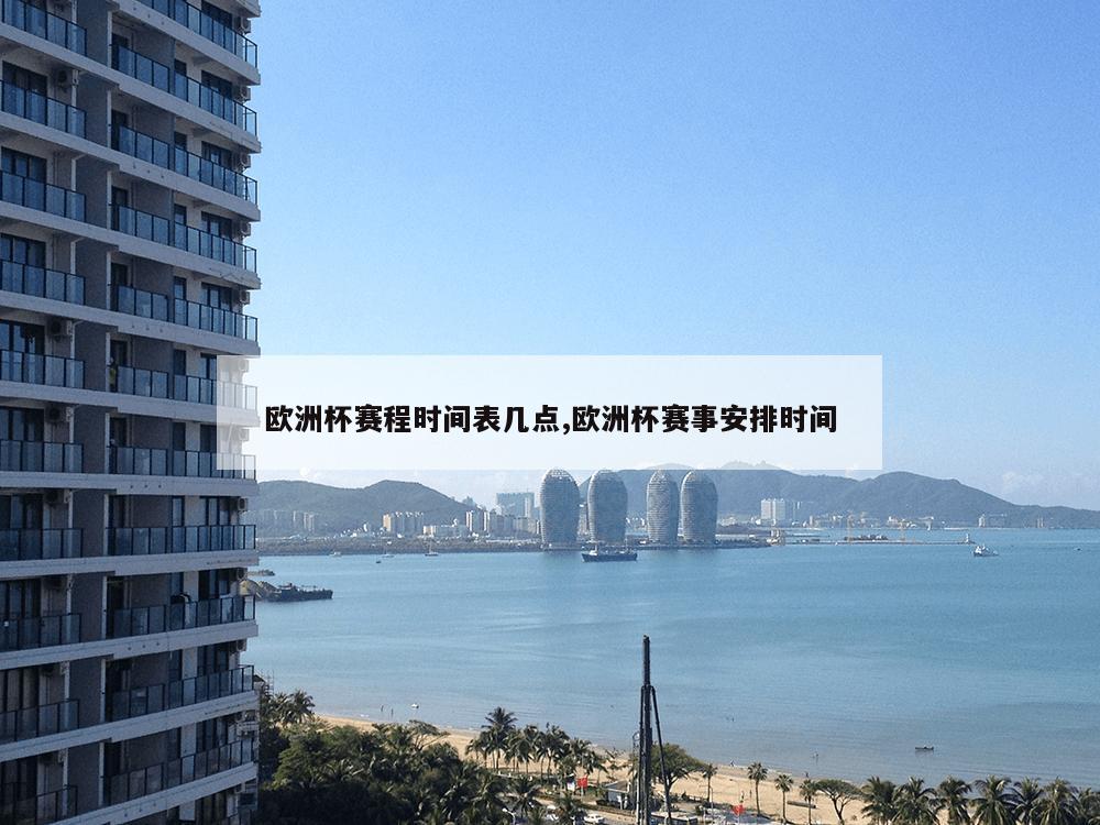 欧洲杯赛程时间表几点,欧洲杯赛事安排时间