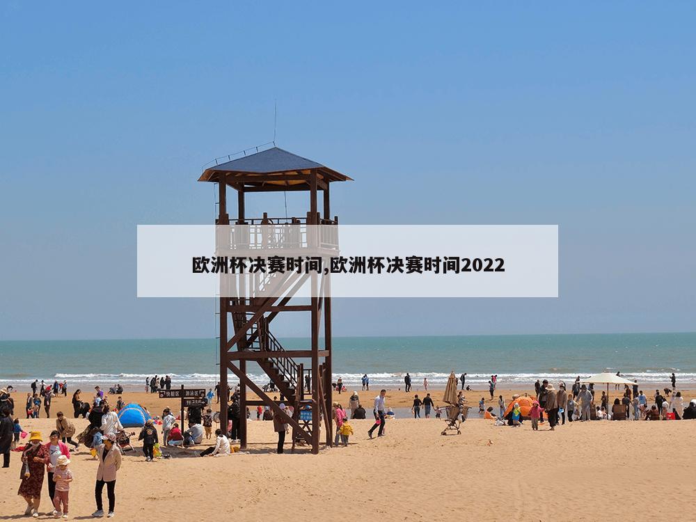 欧洲杯决赛时间,欧洲杯决赛时间2022