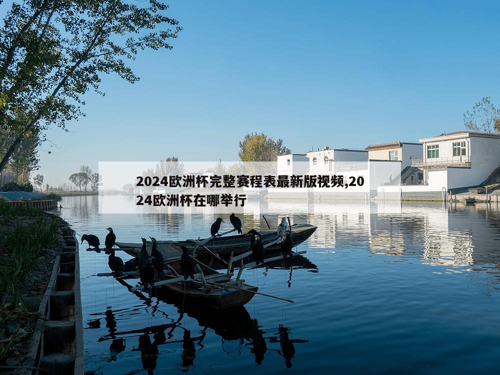 2024欧洲杯完整赛程表最新版视频,2024欧洲杯在哪举行