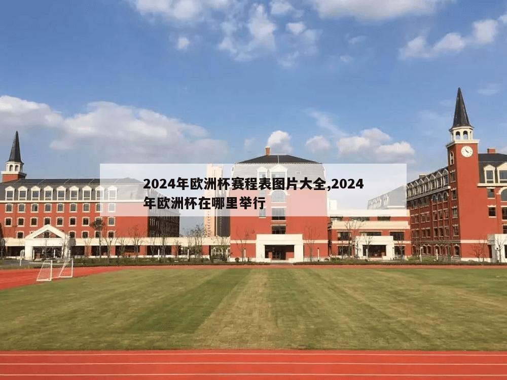 2024年欧洲杯赛程表图片大全,2024年欧洲杯在哪里举行