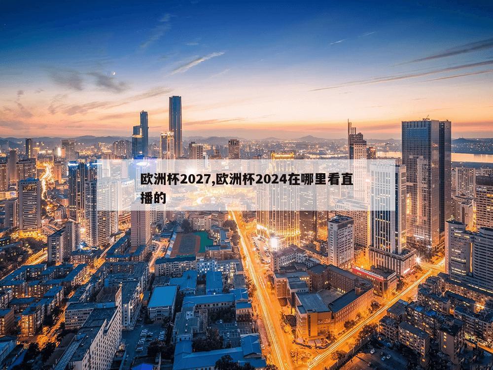 欧洲杯2027,欧洲杯2024在哪里看直播的