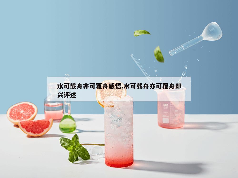 水可载舟亦可覆舟感悟,水可载舟亦可覆舟即兴评述