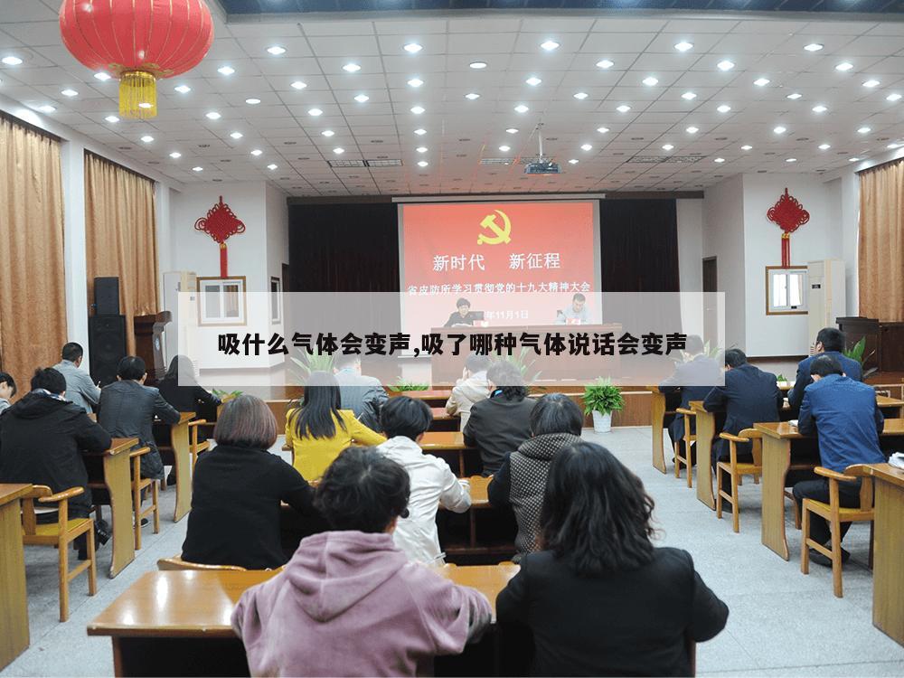 吸什么气体会变声,吸了哪种气体说话会变声