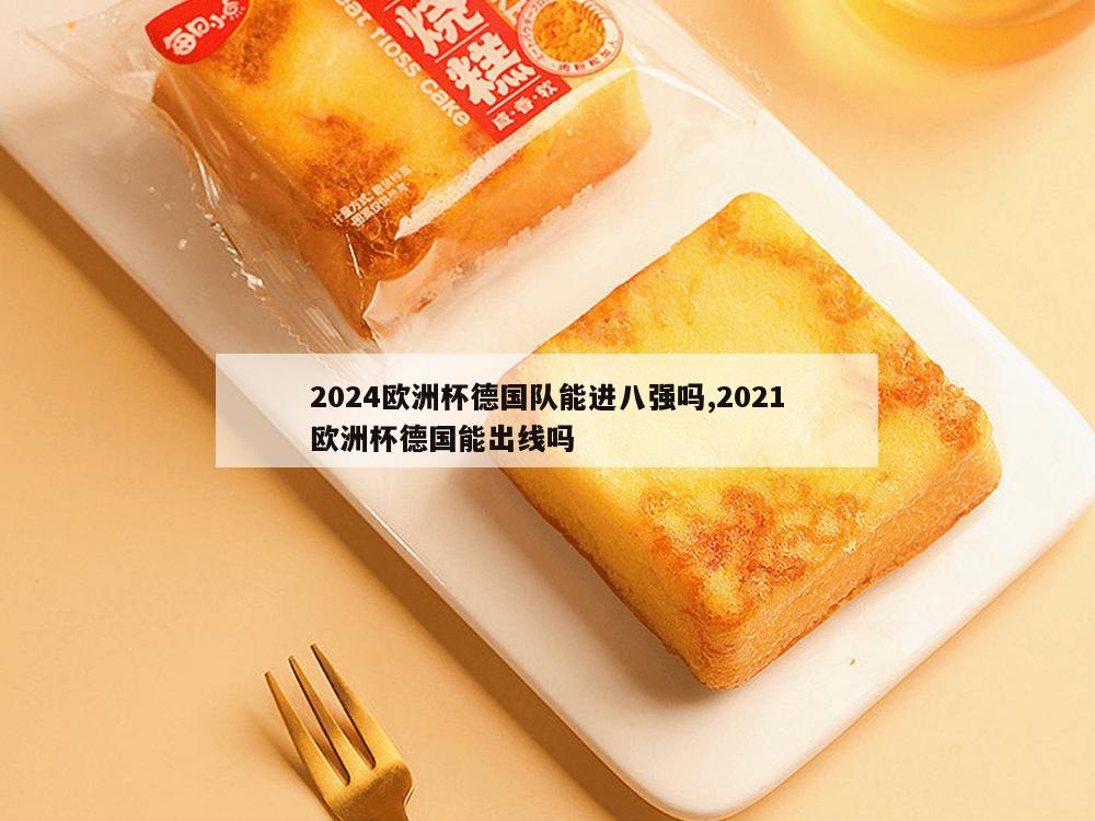 2024欧洲杯德国队能进八强吗,2021欧洲杯德国能出线吗