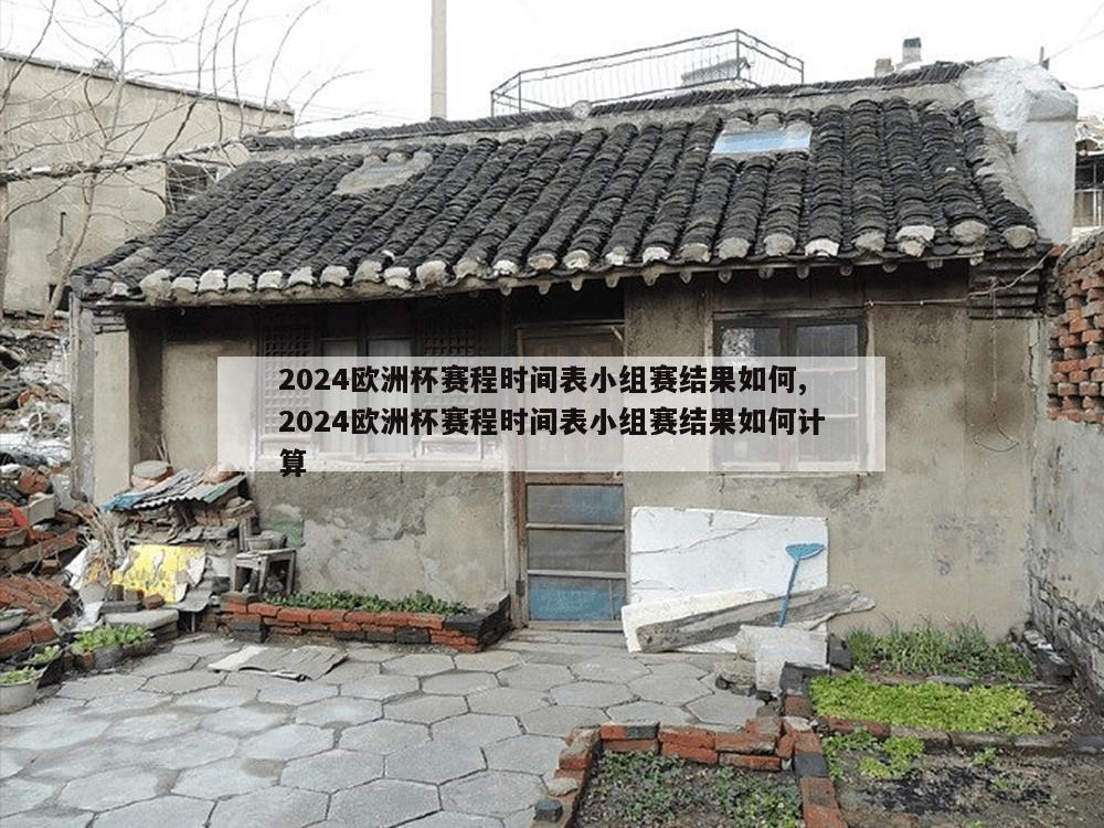 2024欧洲杯赛程时间表小组赛结果如何,2024欧洲杯赛程时间表小组赛结果如何计算