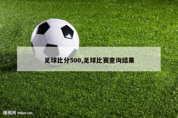 足球比分500,足球比赛查询结果