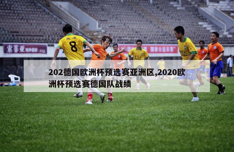 202德国欧洲杯预选赛亚洲区,2020欧洲杯预选赛德国队战绩