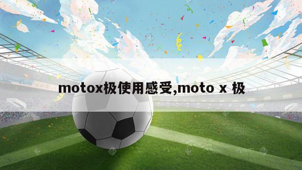 motox极使用感受,moto x 极