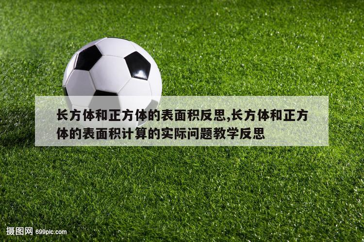 长方体和正方体的表面积反思,长方体和正方体的表面积计算的实际问题教学反思