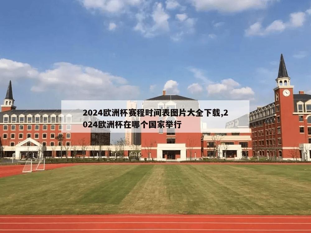 2024欧洲杯赛程时间表图片大全下载,2024欧洲杯在哪个国家举行