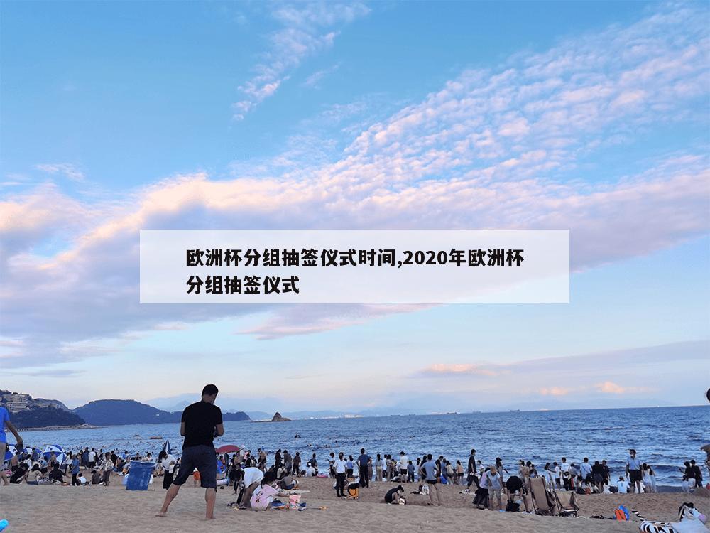 欧洲杯分组抽签仪式时间,2020年欧洲杯分组抽签仪式