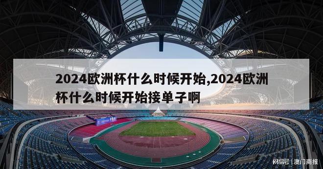 2024欧洲杯什么时候开始,2024欧洲杯什么时候开始接单子啊