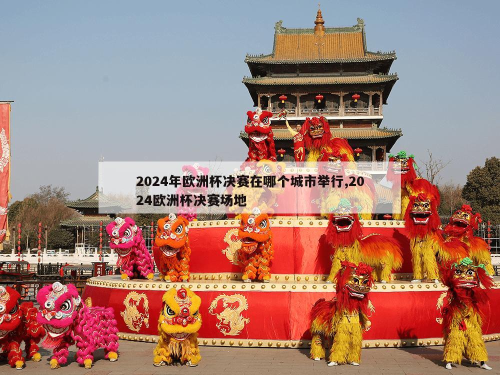 2024年欧洲杯决赛在哪个城市举行,2024欧洲杯决赛场地