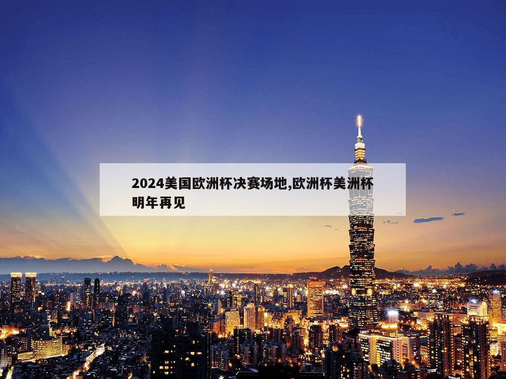 2024美国欧洲杯决赛场地,欧洲杯美洲杯明年再见