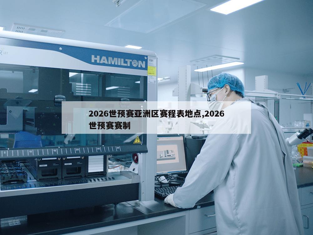 2026世预赛亚洲区赛程表地点,2026世预赛赛制